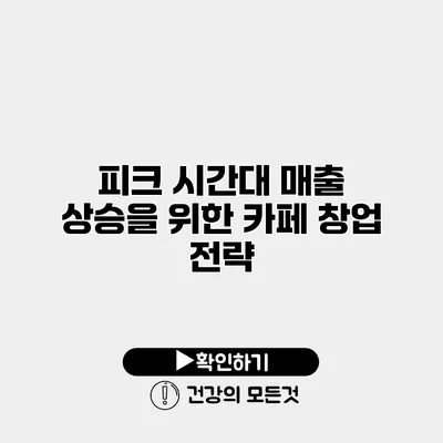 피크 시간대 매출 상승을 위한 카페 창업 전략