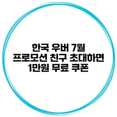 한국 우버 7월 프로모션 친구 초대하면 1만원 무료 쿠폰
