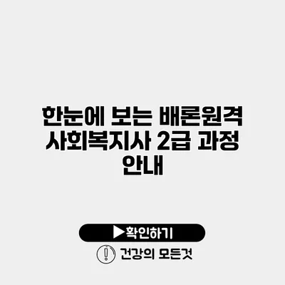 한눈에 보는 배론원격 사회복지사 2급 과정 안내