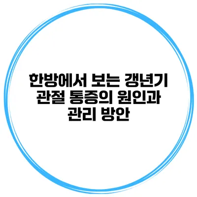 한방에서 보는 갱년기 관절 통증의 원인과 관리 방안