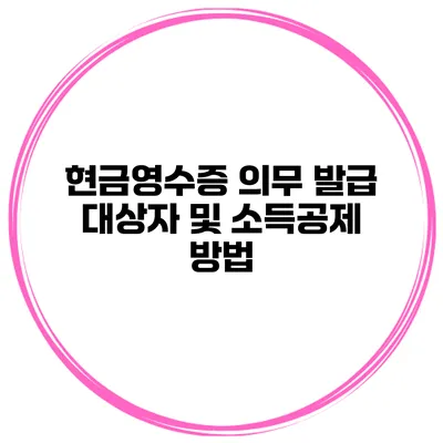 현금영수증 의무 발급 대상자 및 소득공제 방법