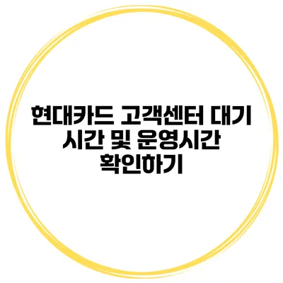 현대카드 고객센터 대기 시간 및 운영시간 확인하기
