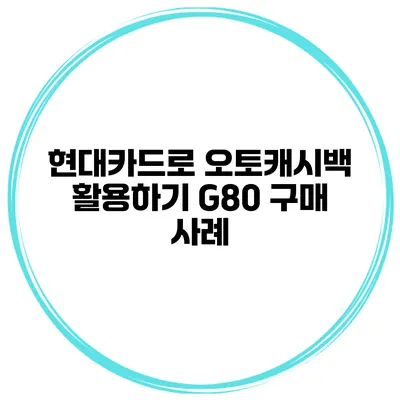 현대카드로 오토캐시백 활용하기 G80 구매 사례