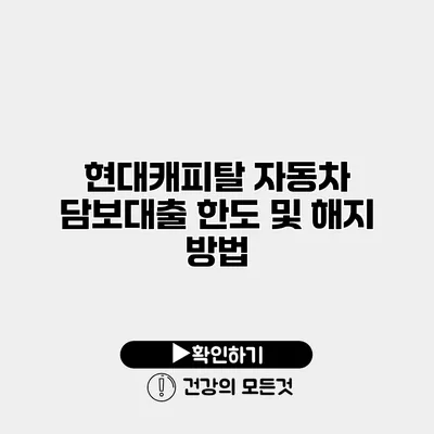 현대캐피탈 자동차 담보대출 한도 및 해지 방법