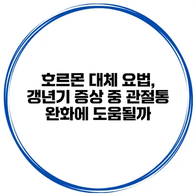 호르몬 대체 요법, 갱년기 증상 중 관절통 완화에 도움될까?