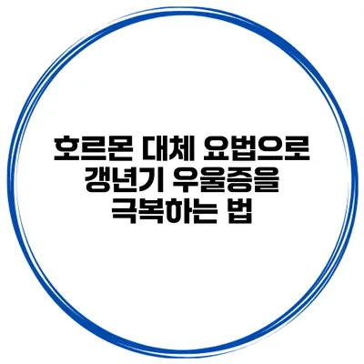 호르몬 대체 요법으로 갱년기 우울증을 극복하는 법