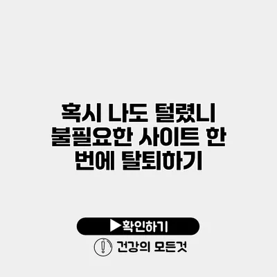 혹시 나도 털렸니? 불필요한 사이트 한 번에 탈퇴하기